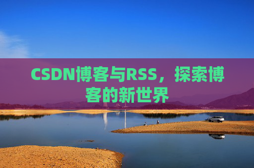 CSDN博客与RSS,探索博客的新世界